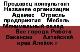 Продавец-консультант › Название организации ­ Адамас › Отрасль предприятия ­ Мебель › Минимальный оклад ­ 26 000 - Все города Работа » Вакансии   . Алтайский край,Алейск г.